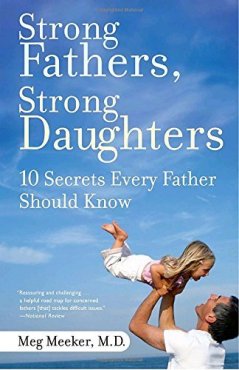 Strong Fathers, Strong Daughters: 10 Secrets Every Father Should Know Meg Meeker, M.D.